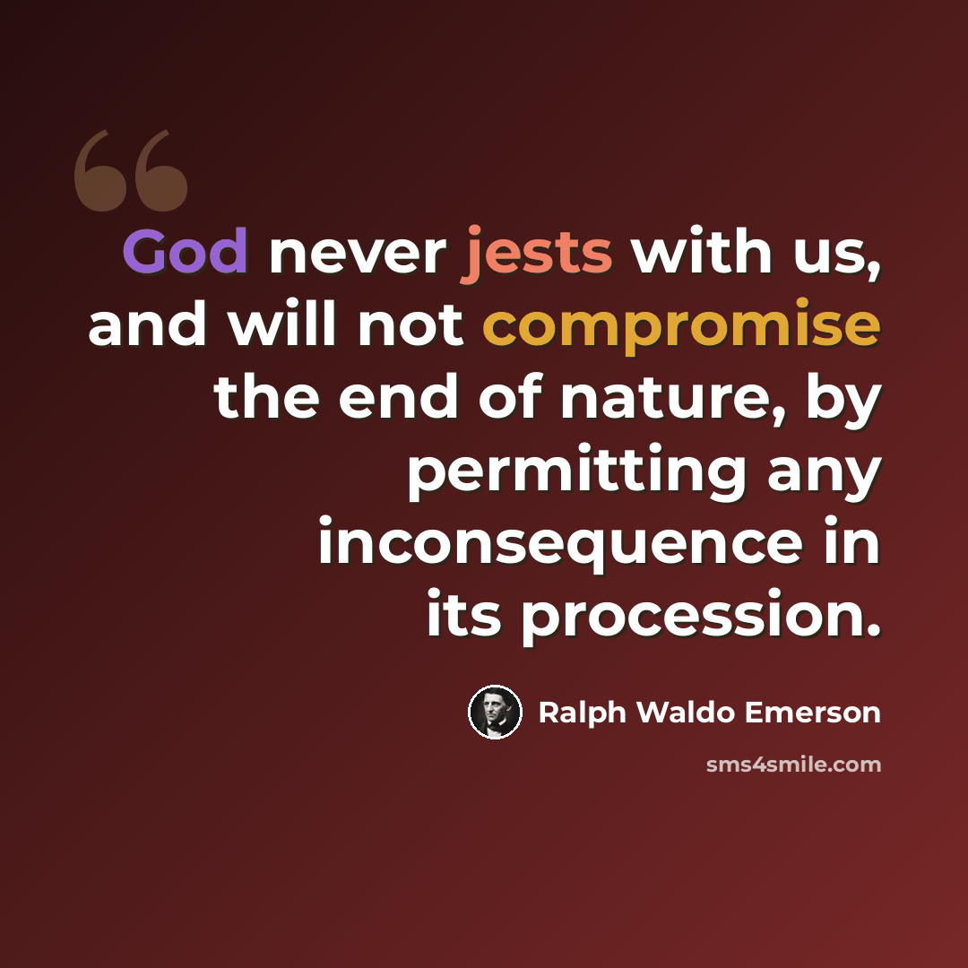 “God never jests with us, and will not compromise the end of nature, by permitting any inconsequence in its procession.” quote by Ralph Waldo Emerson