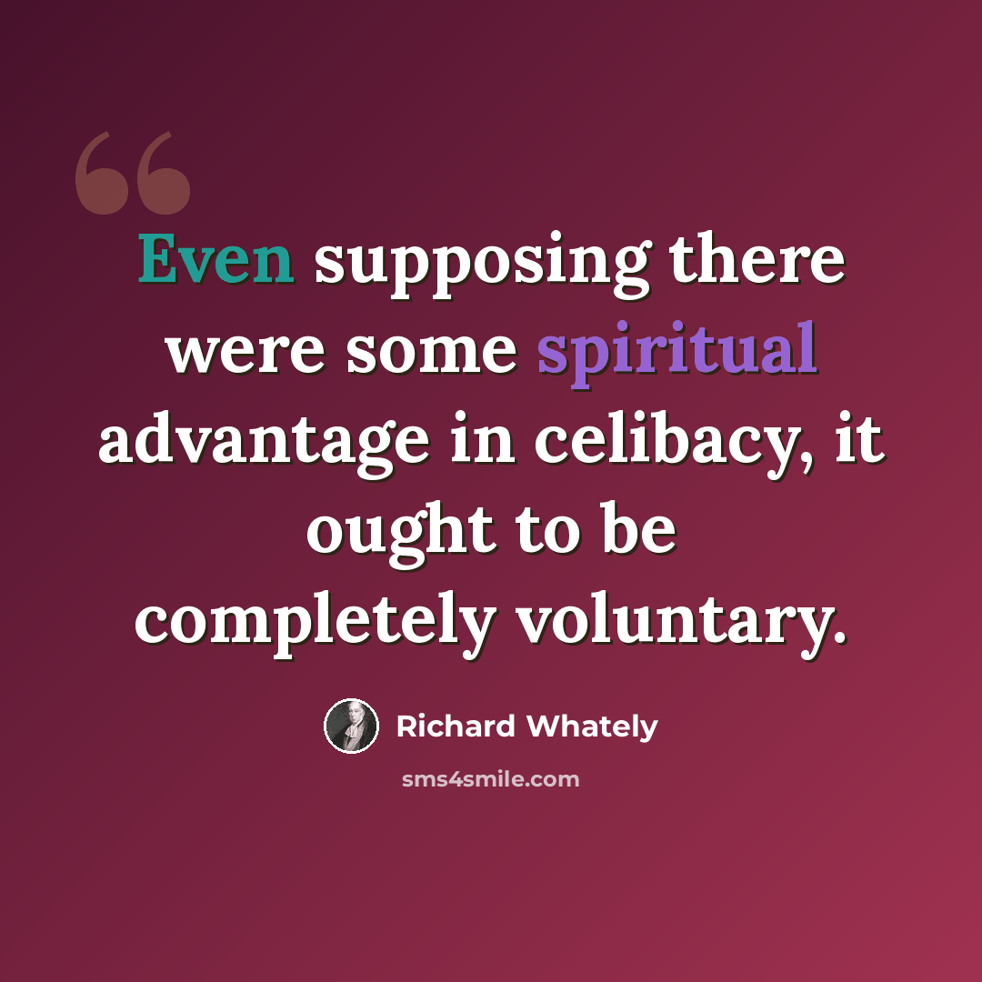 “Even supposing there were some spiritual advantage in celibacy, it ought to be completely voluntary.” quote by Richard Whately