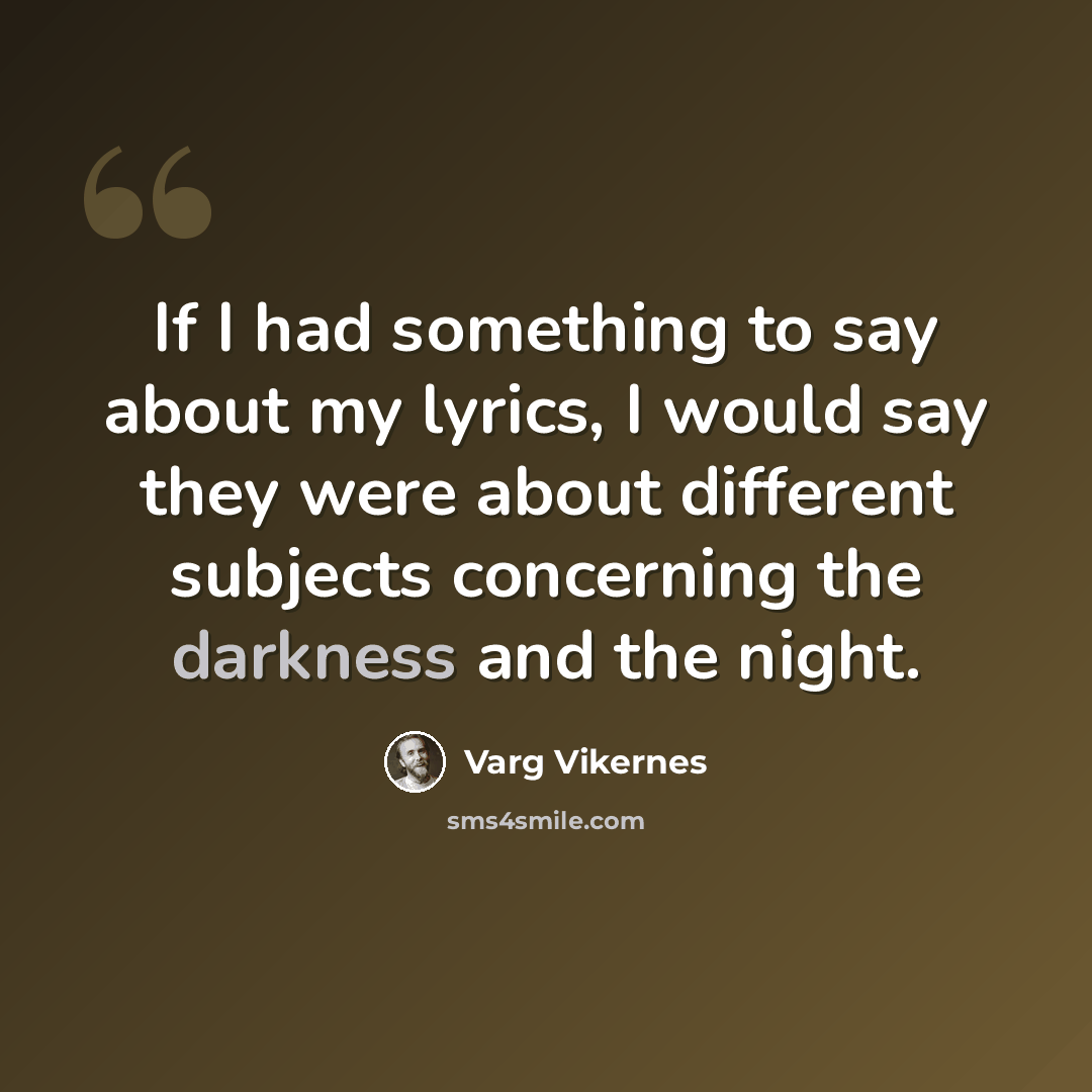 “If I had something to say about my lyrics, I would say they were about different subjects concerning the darkness and the night.” quote by Varg Vikernes
