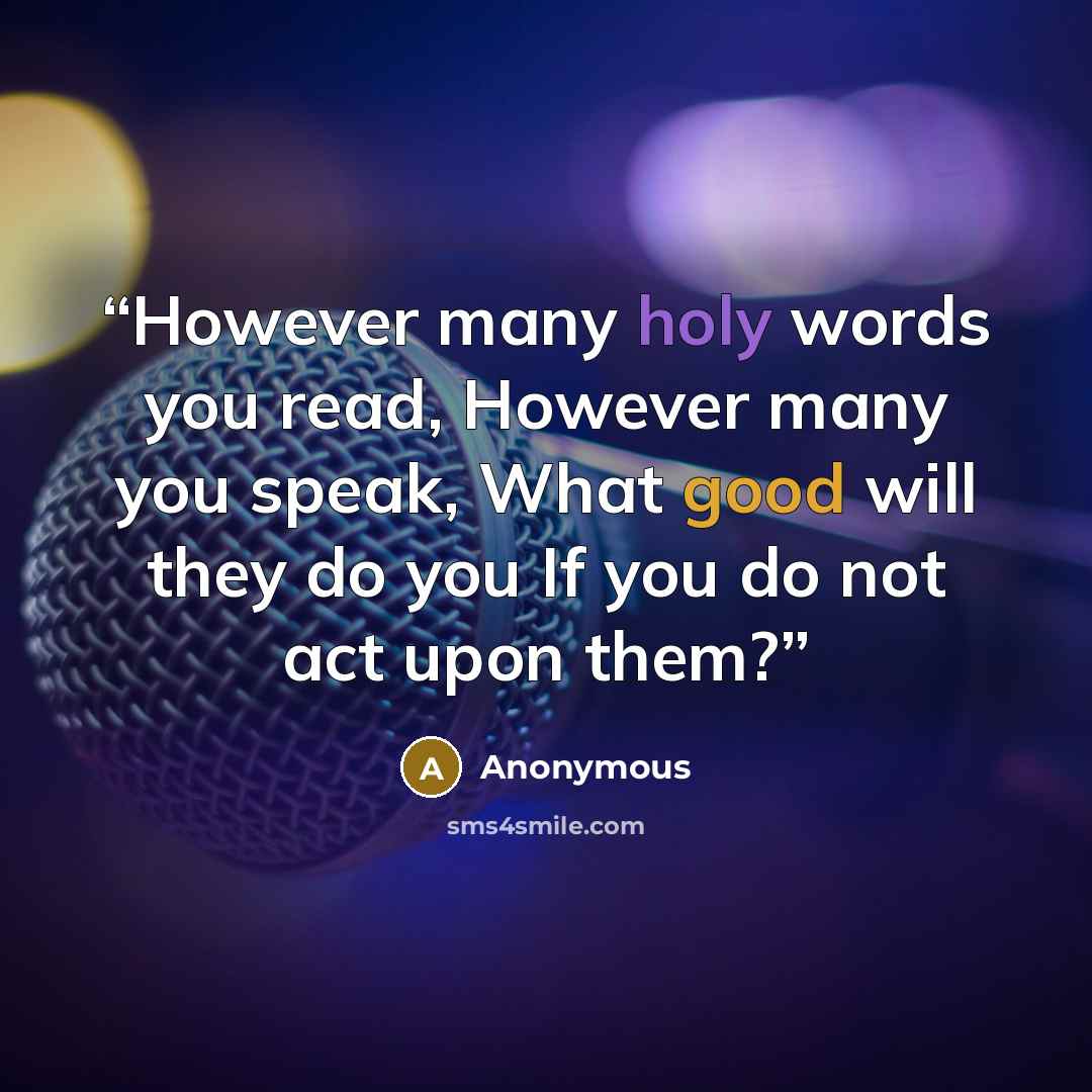 “However many holy words you read, However many you speak, What good will they do you If you do not act upon them?” quote by Anonymous
