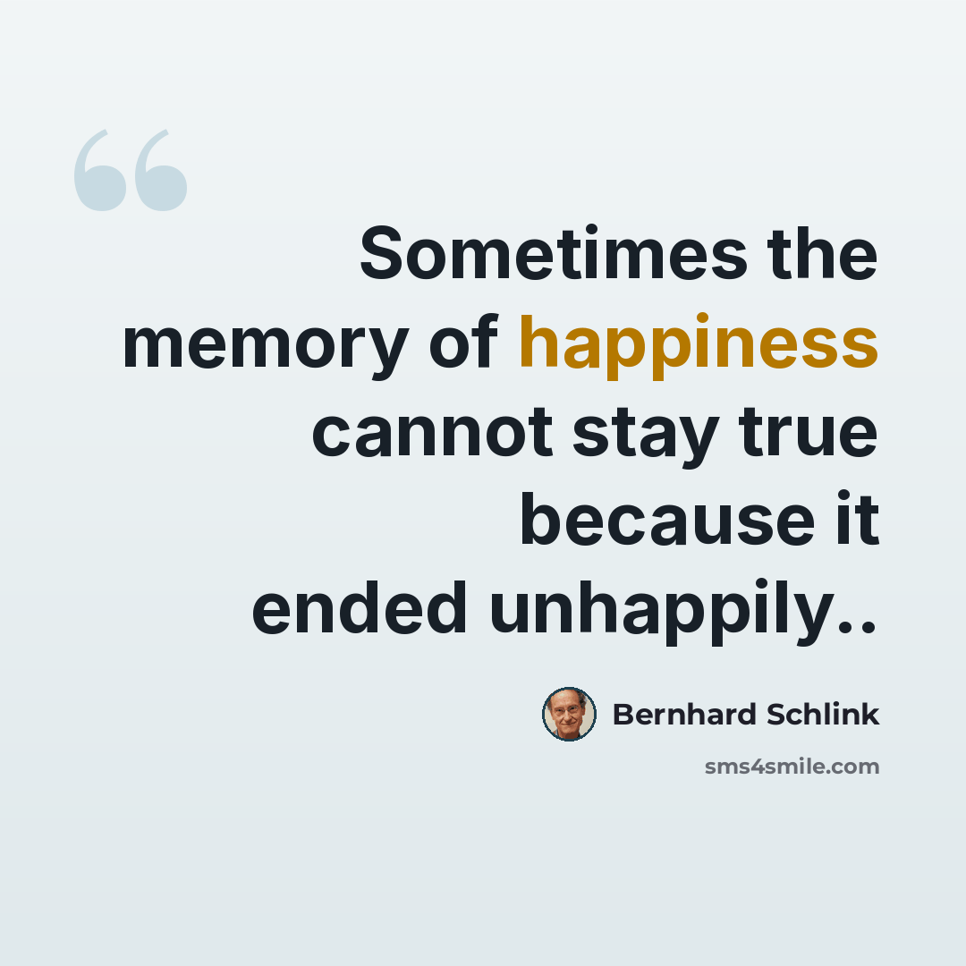“Sometimes the memory of happiness cannot stay true because it ended unhappily..” quote by Bernhard Schlink