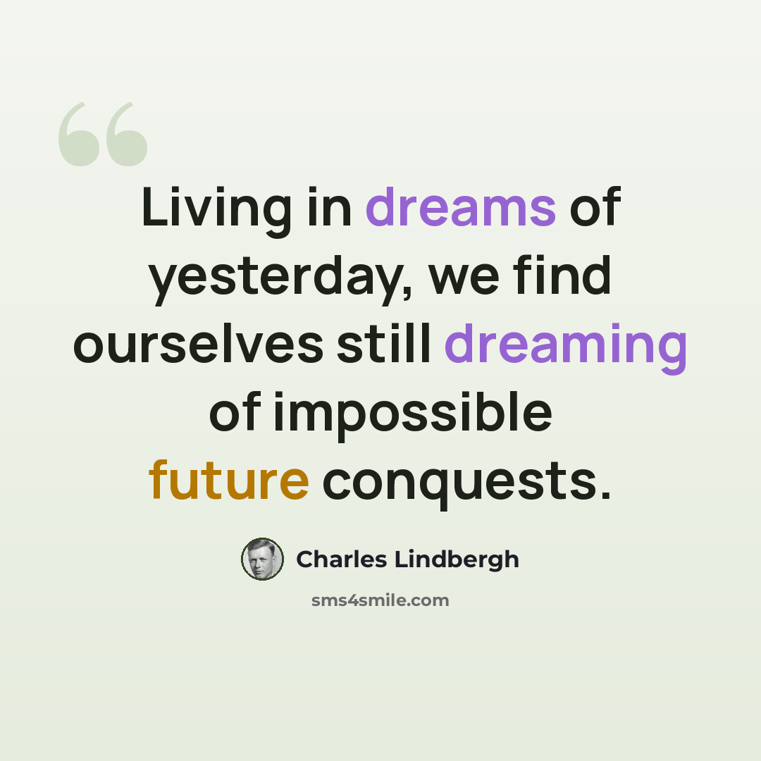“Living in dreams of yesterday, we find ourselves still dreaming of impossible future conquests.” quote by Charles Lindbergh
