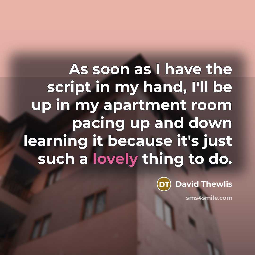“As soon as I have the script in my hand, I'll be up in my apartment room pacing up and down learning it because it's just such a lovely thing to do.” quote by David Thewlis