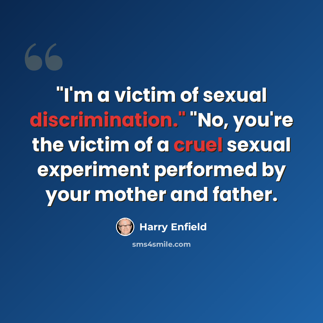 “"I'm a victim of sexual discrimination." "No, you're the victim of a cruel sexual experiment performed by your mother and father.” quote by Harry Enfield