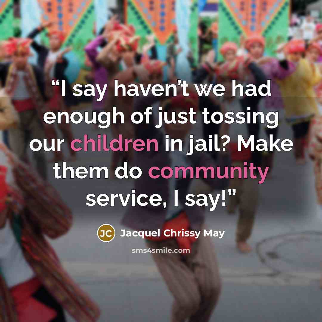 “I say haven’t we had enough of just tossing our children in jail? Make them do community service, I say!” quote by Jacquel Chrissy May