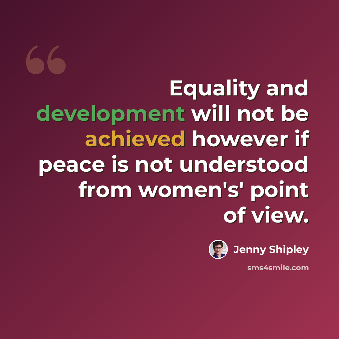 “Equality and development will not be achieved however if peace is not understood from women's' point of view.” quote by Jenny Shipley