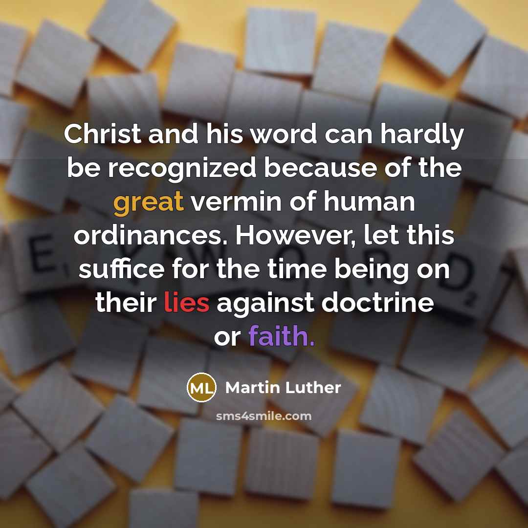 “Christ and his word can hardly be recognized because of the great vermin of human ordinances. However, let this suffice for the time being on their lies against doctrine or faith.” quote by Martin Luther