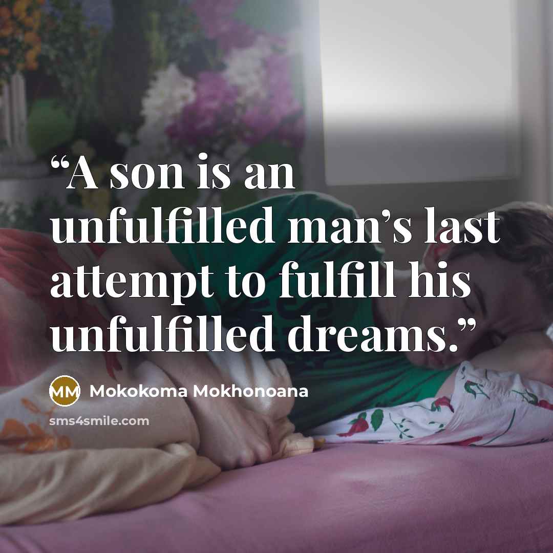 “A son is an unfulfilled man’s last attempt to fulfill his unfulfilled dreams.” quote by Mokokoma Mokhonoana