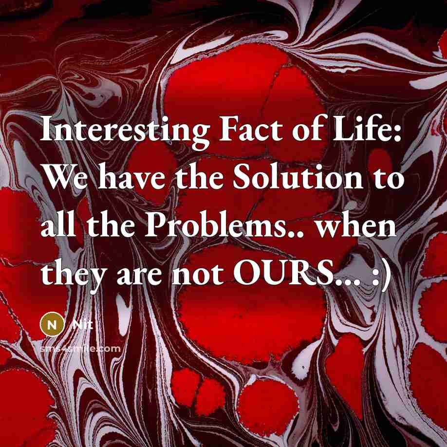 “Interesting Fact of Life: We have the Solution to all the Problems.. when they are not OURS… :)” quote by Nit
