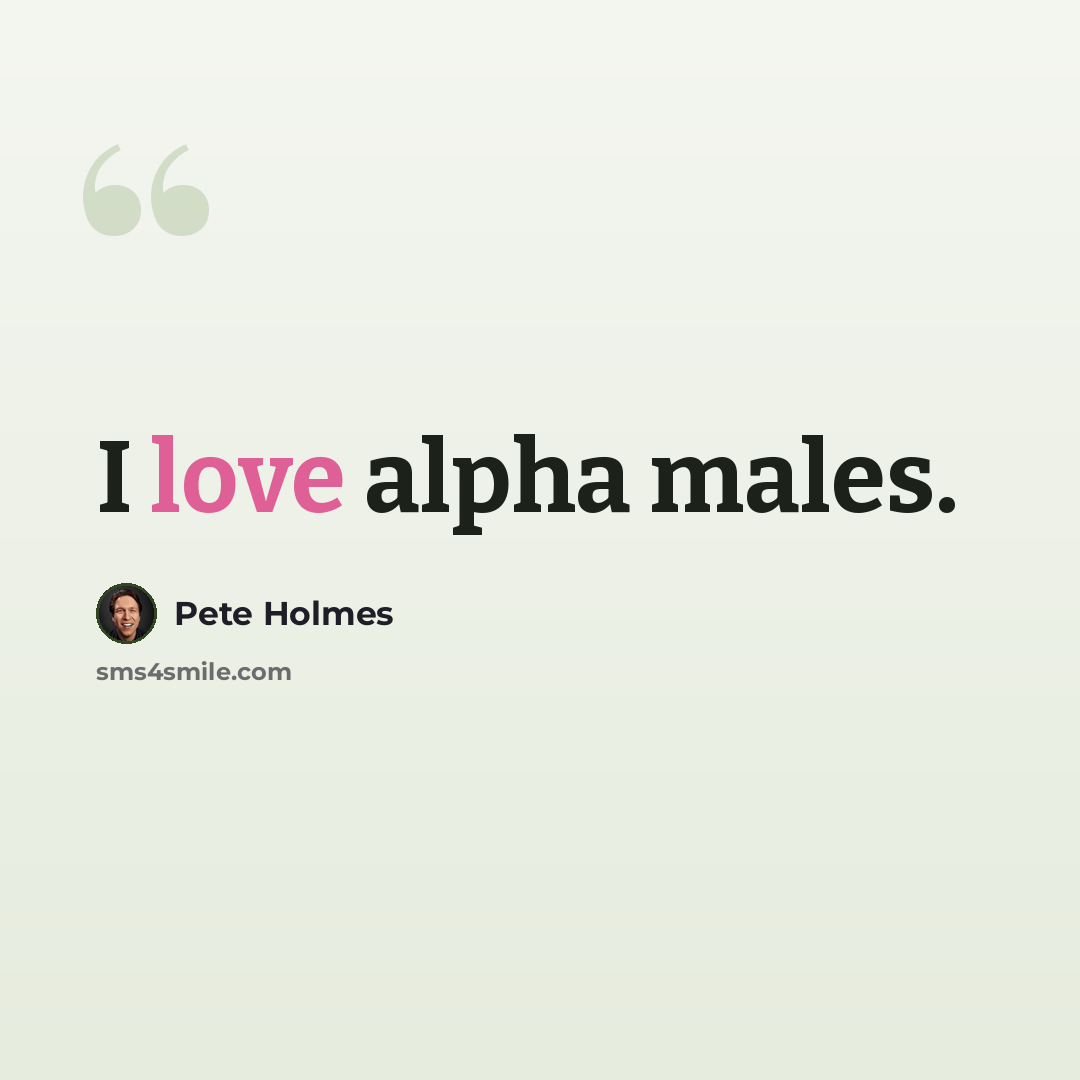 “I love alpha males.” quote by Pete Holmes