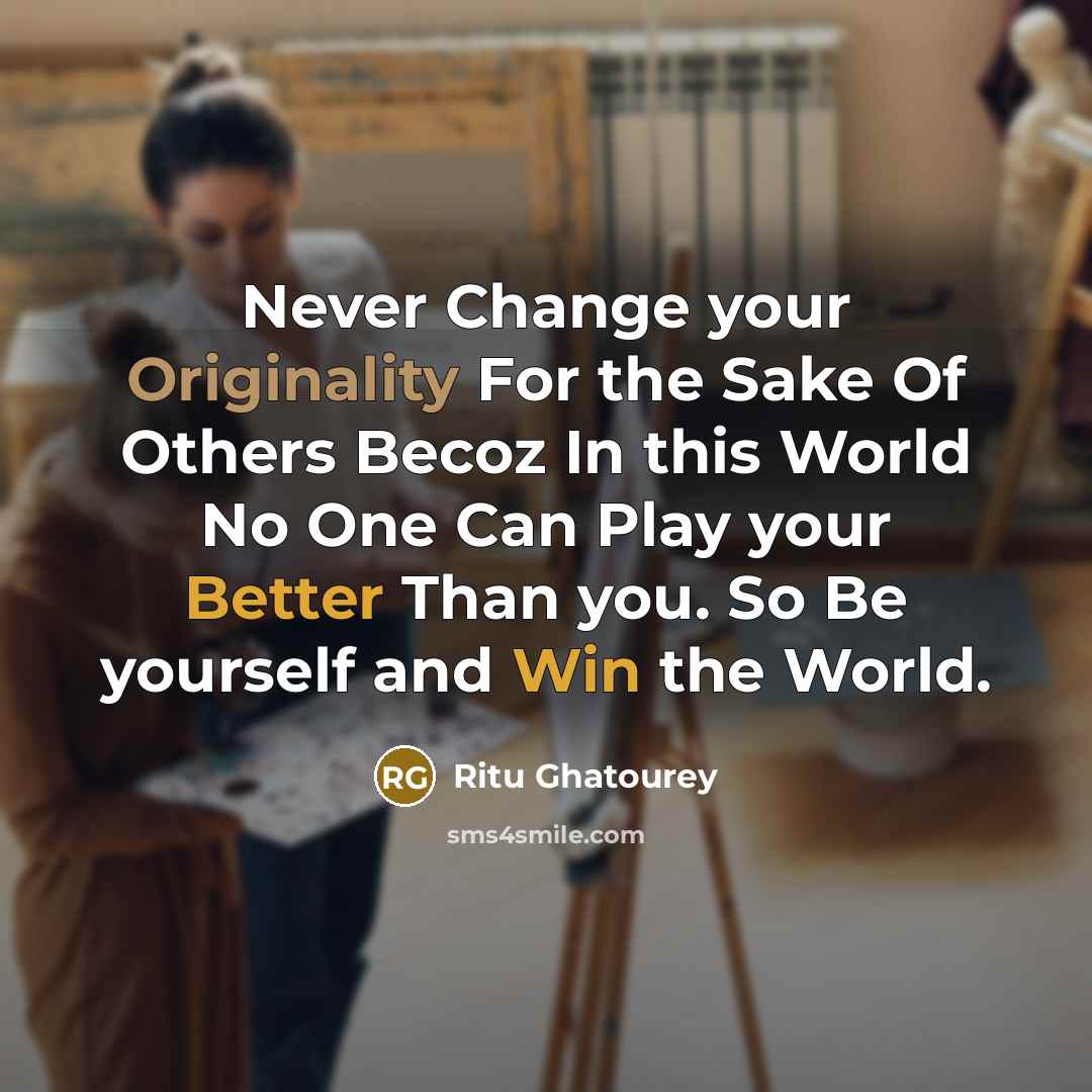 “Never Change your Originality For the Sake Of Others Becoz In this World No One Can Play your Better Than you. So Be yourself and Win the World.” quote by Ritu Ghatourey