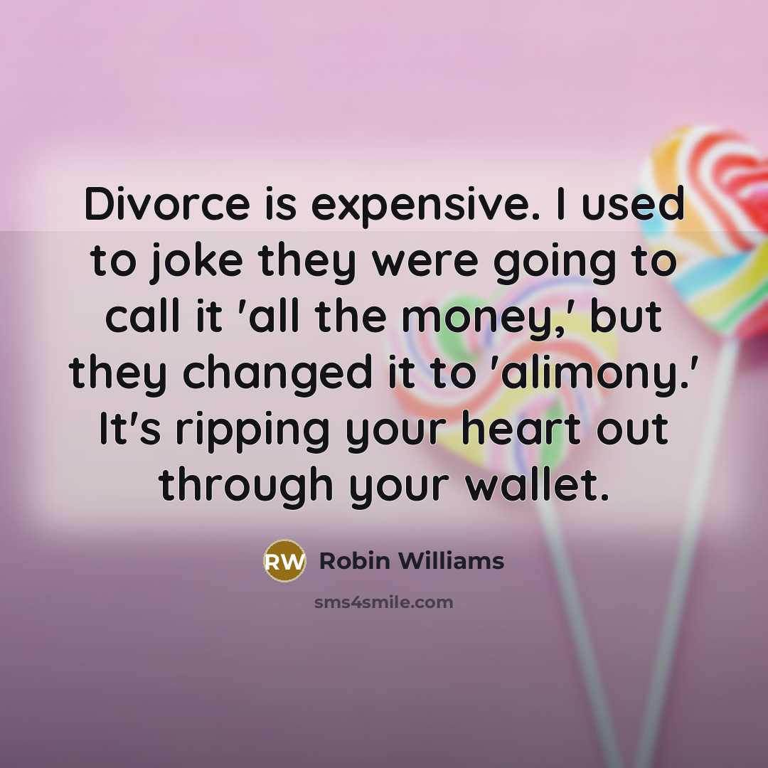 “Divorce is expensive. I used to joke they were going to call it 'all the money,' but they changed it to 'alimony.' It's ripping your heart out through your wallet.” quote by Robin Williams