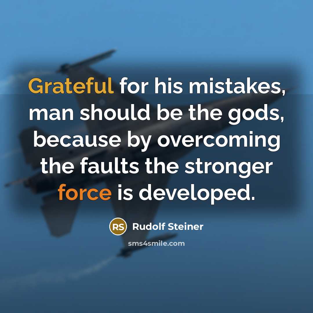 “Grateful for his mistakes, man should be the gods, because by overcoming the faults the stronger force is developed.” quote by Rudolf Steiner
