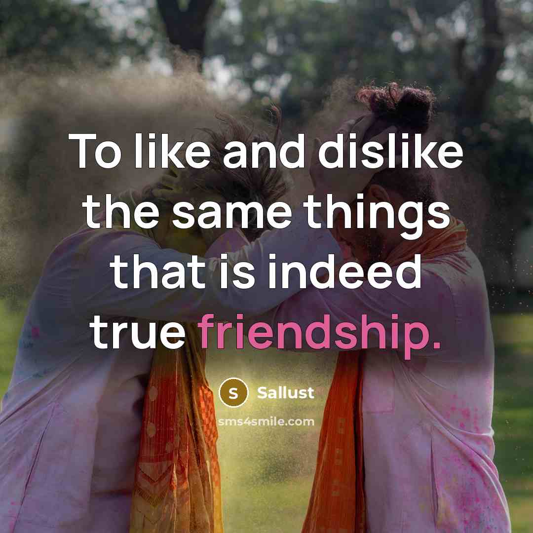 “To like and dislike the same things that is indeed true friendship.” quote by Sallust