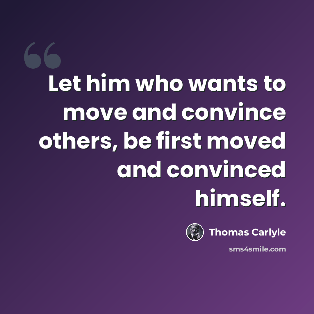 “Let him who wants to move and convince others, be first moved and convinced himself.” quote by Thomas Carlyle