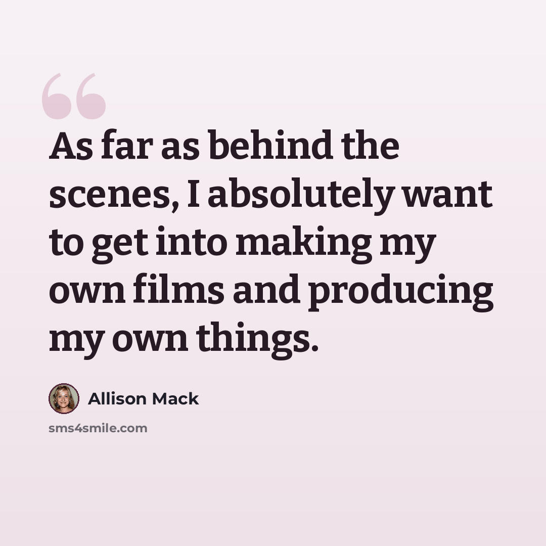 “As far as behind the scenes, I absolutely want to get into making my own films and producing my own things.” quote by Allison Mack
