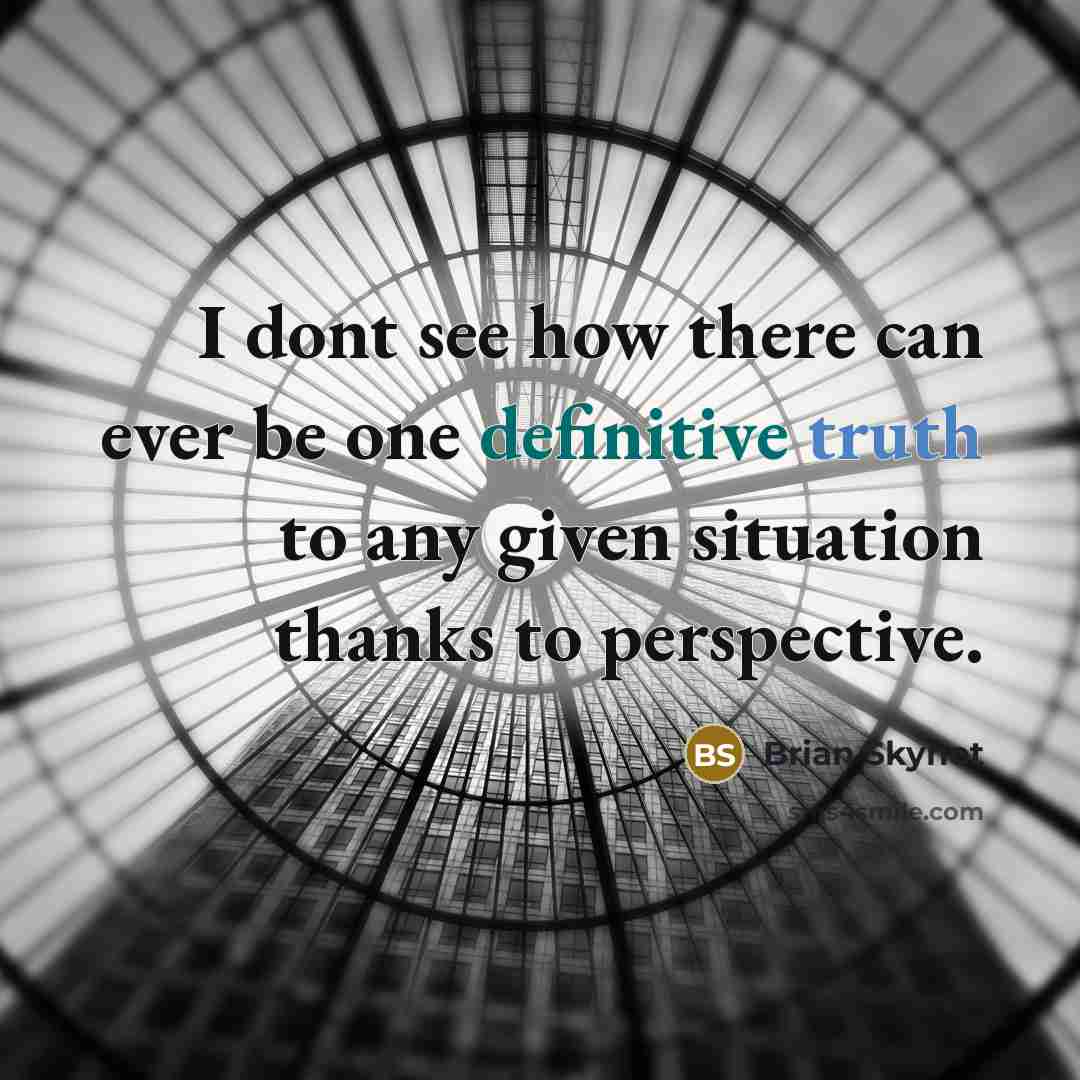 “I dont see how there can ever be one definitive truth to any given situation thanks to perspective.” quote by Brian Skynet