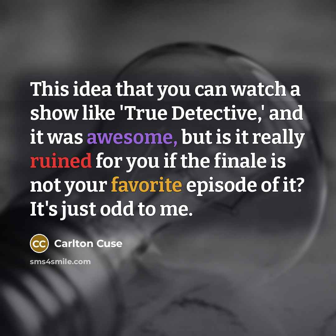 “This idea that you can watch a show like 'True Detective,' and it was awesome, but is it really ruined for you if the finale is not your favorite episode of it? It's just odd to me.” quote by Carlton Cuse