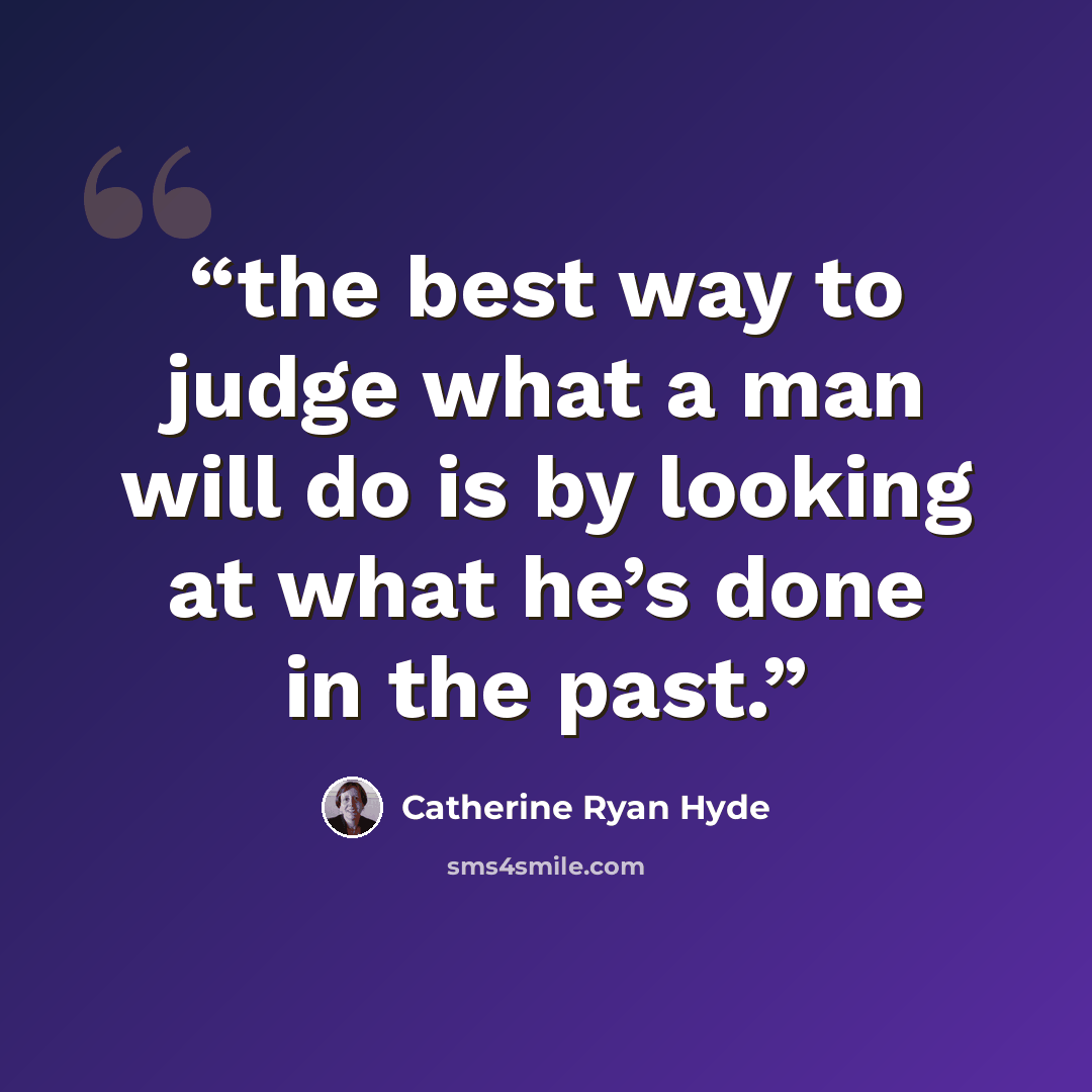 “the best way to judge what a man will do is by looking at what he’s done in the past.” quote by Catherine Ryan Hyde