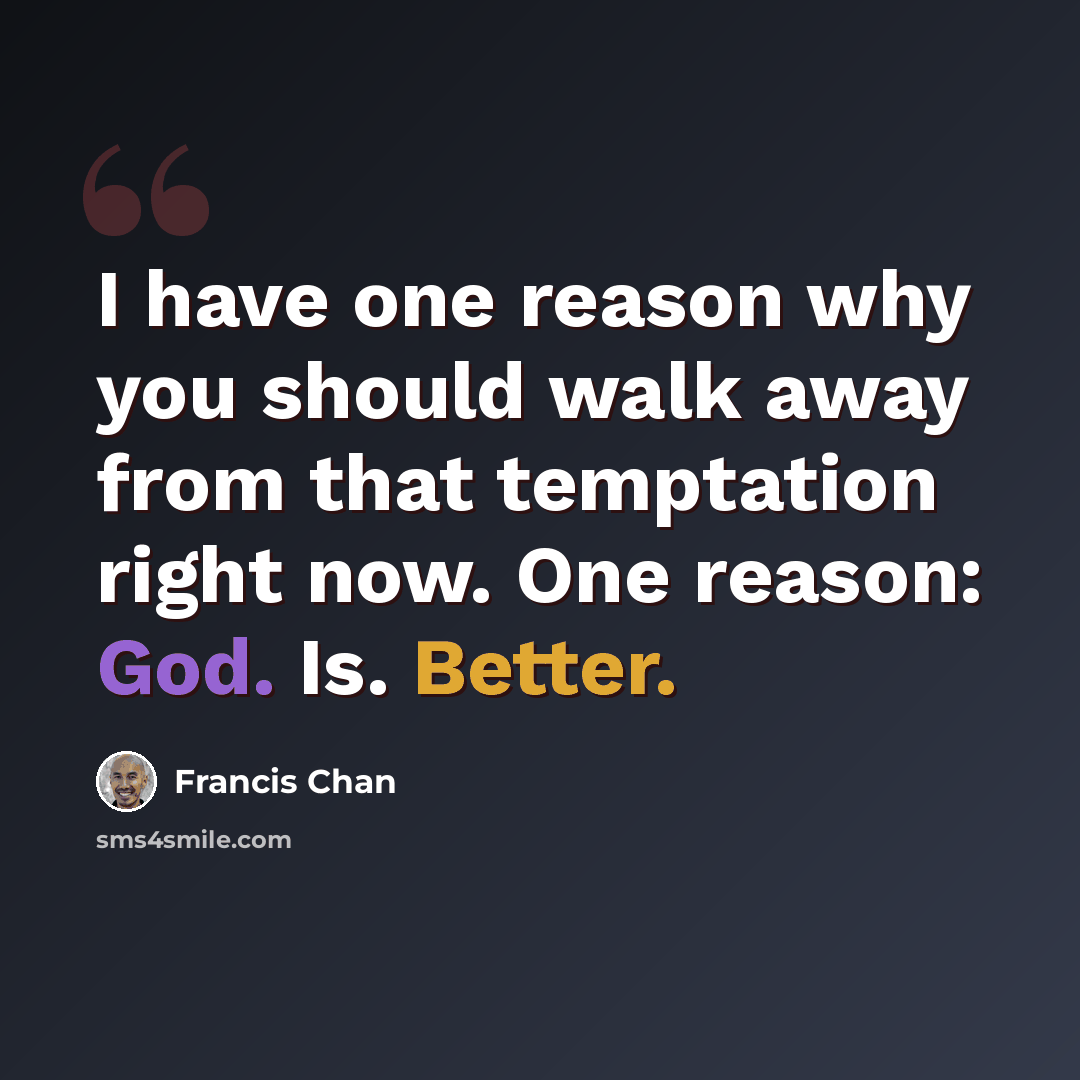 “I have one reason why you should walk away from that temptation right now. One reason: God. Is. Better.” quote by Francis Chan