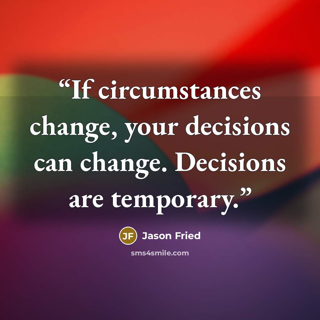 “If circumstances change, your decisions can change. Decisions are temporary.” quote by Jason Fried