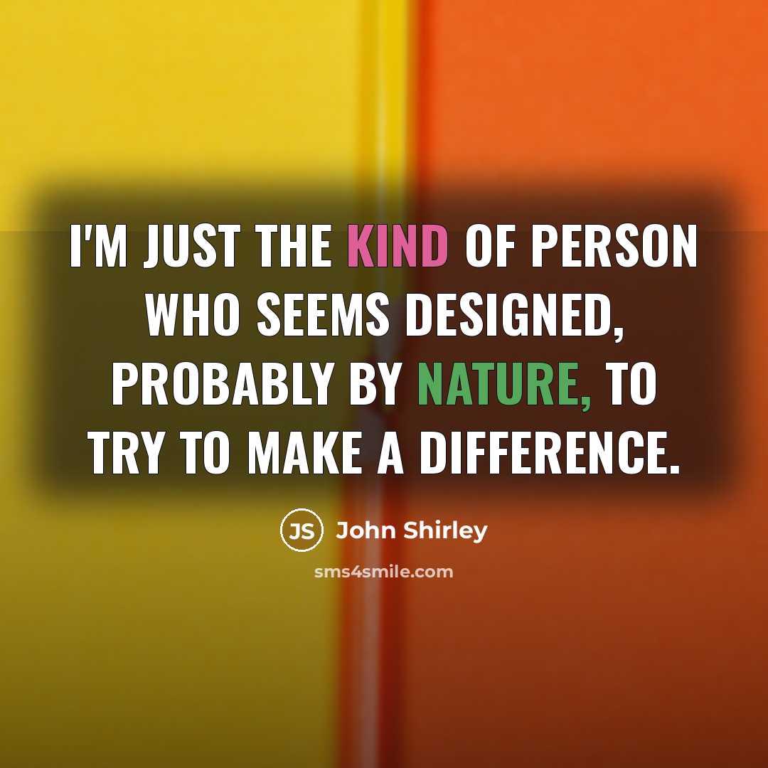 “I'm just the kind of person who seems designed, probably by nature, to try to make a difference.” quote by John Shirley