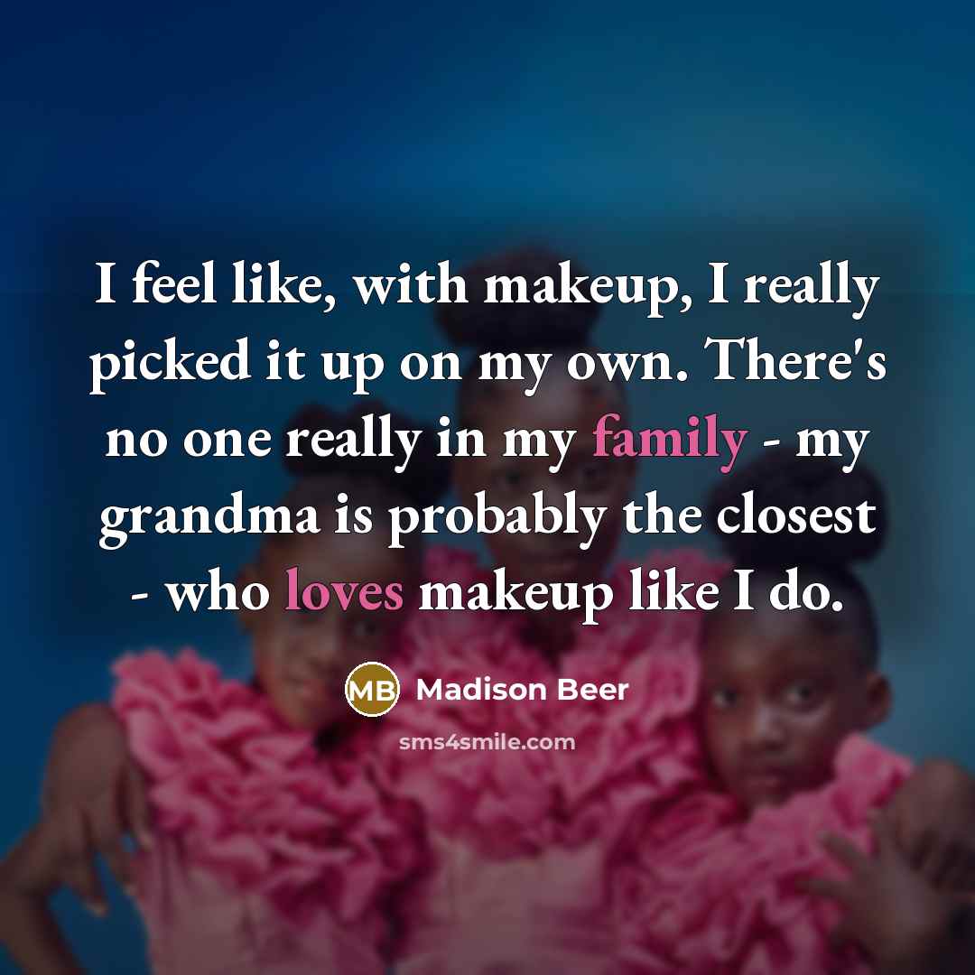 “I feel like, with makeup, I really picked it up on my own. There's no one really in my family - my grandma is probably the closest - who loves makeup like I do.” quote by Madison Beer