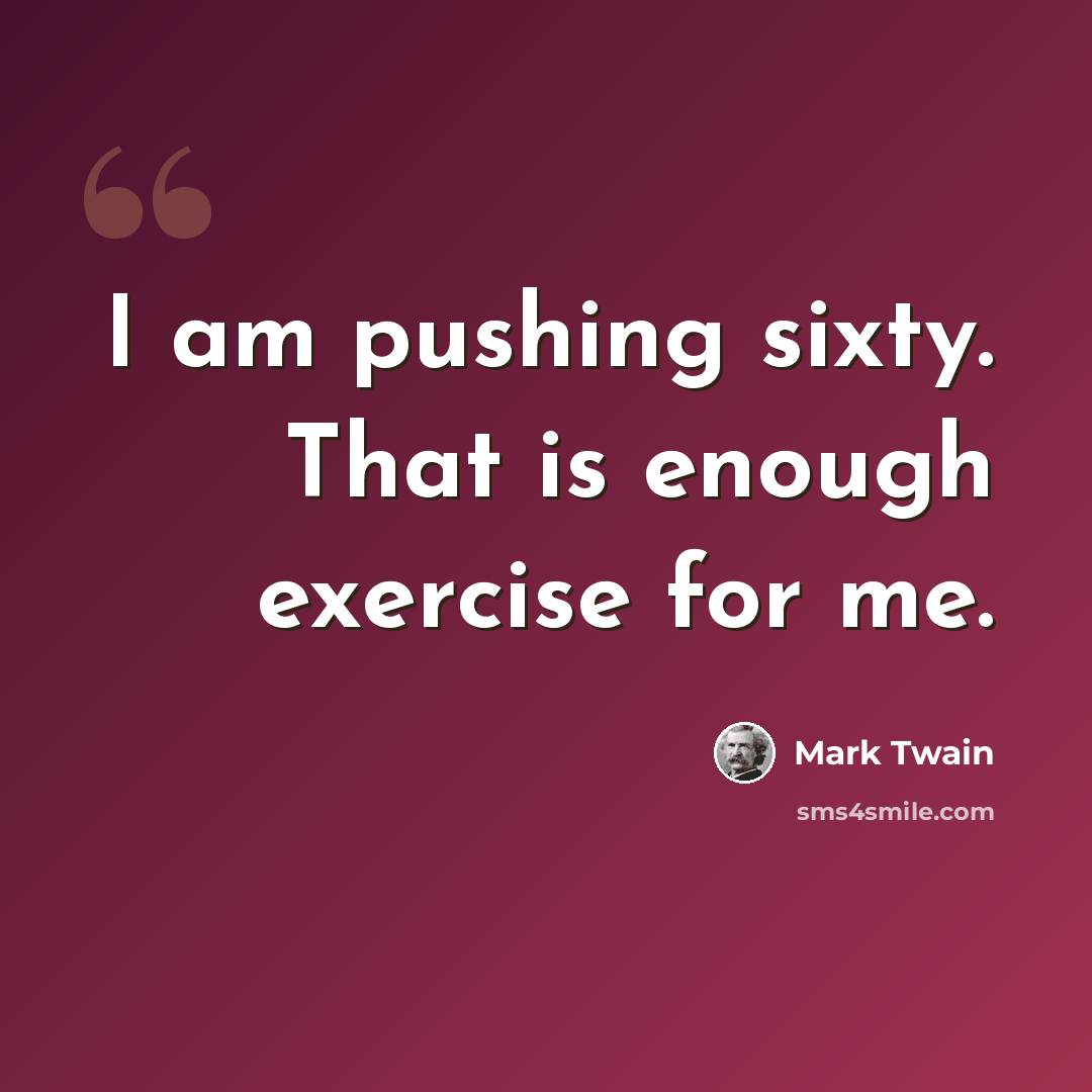 “I am pushing sixty. That is enough exercise for me.” quote by Mark Twain