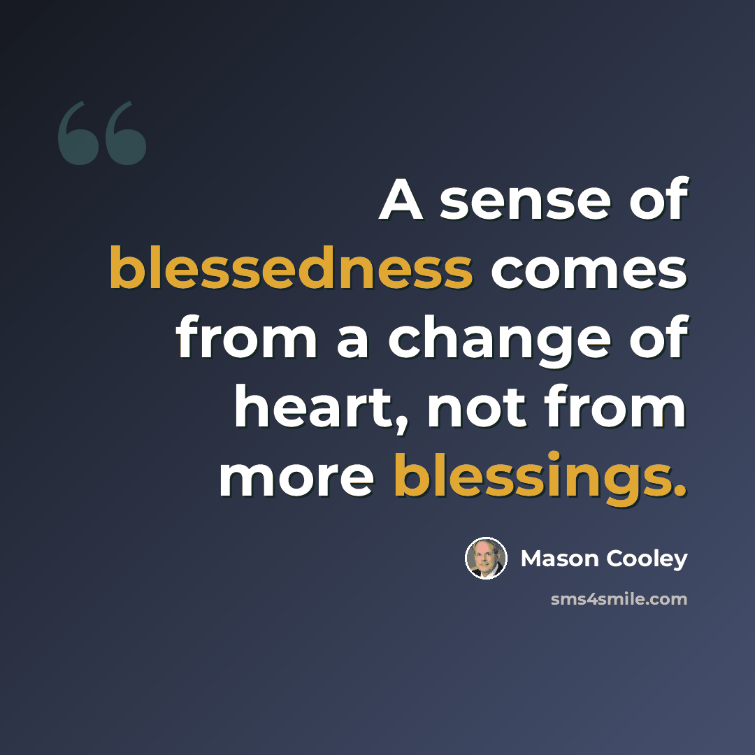 “A sense of blessedness comes from a change of heart, not from more blessings.” quote by Mason Cooley