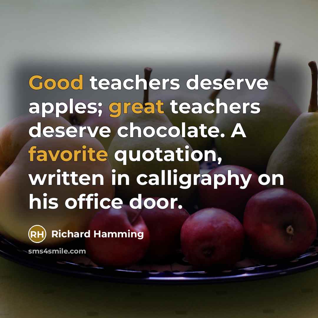 “Good teachers deserve apples; great teachers deserve chocolate. A favorite quotation, written in calligraphy on his office door.” quote by Richard Hamming