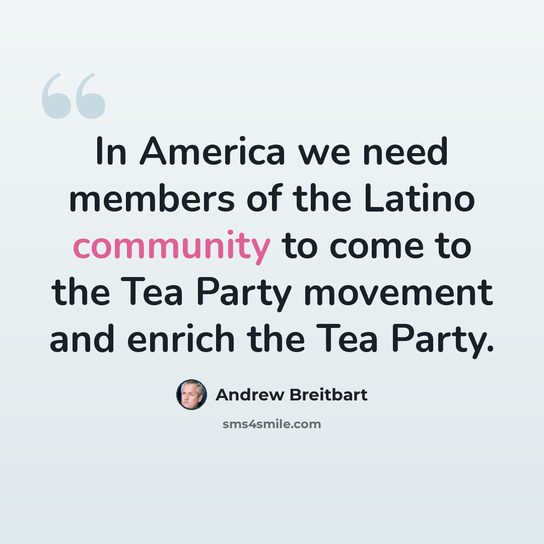 “In America we need members of the Latino community to come to the Tea Party movement and enrich the Tea Party.” quote by Andrew Breitbart