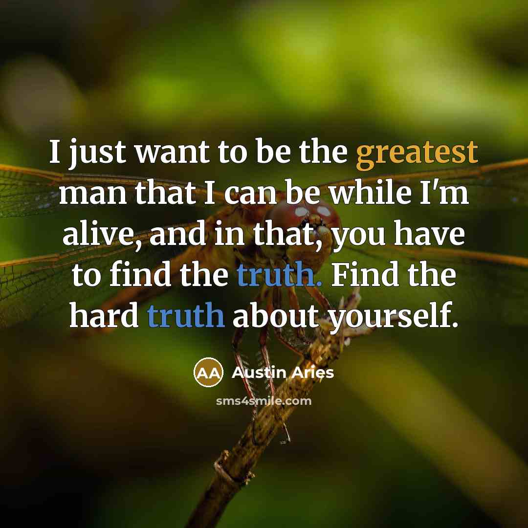 “I just want to be the greatest man that I can be while I'm alive, and in that, you have to find the truth. Find the hard truth about yourself.” quote by Austin Aries