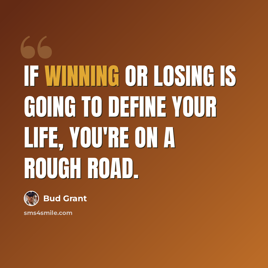 “If winning or losing is going to define your life, you're on a rough road.” quote by Bud Grant