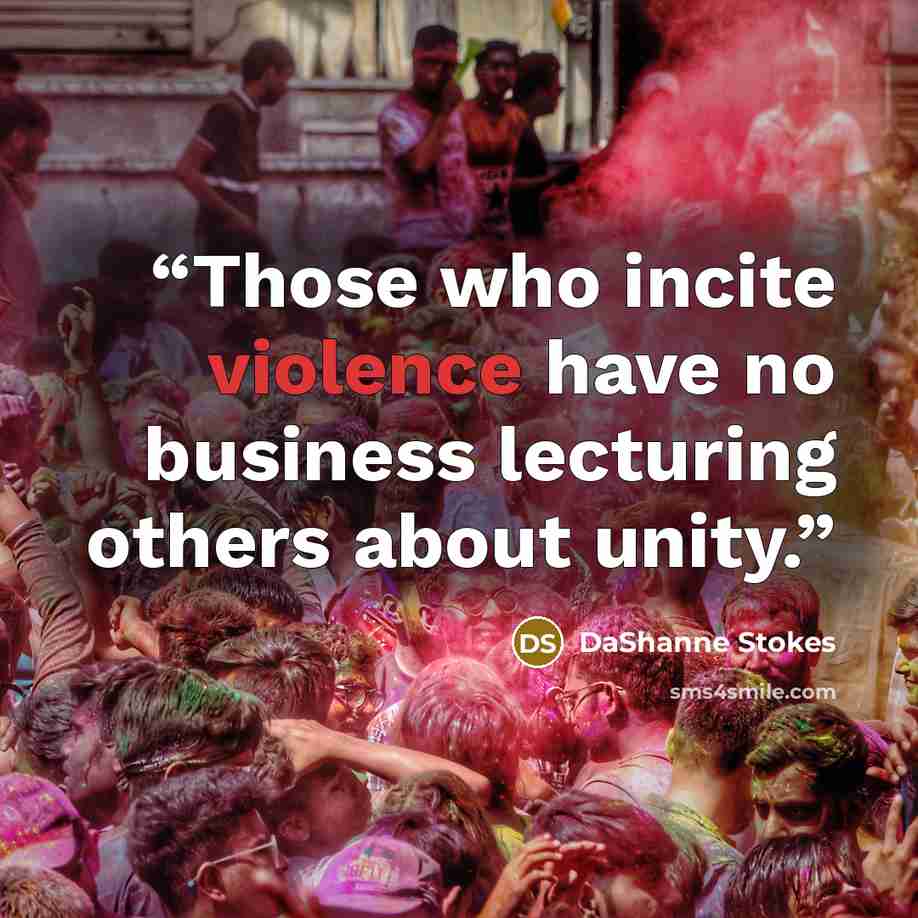 “Those who incite violence have no business lecturing others about unity.” quote by DaShanne Stokes