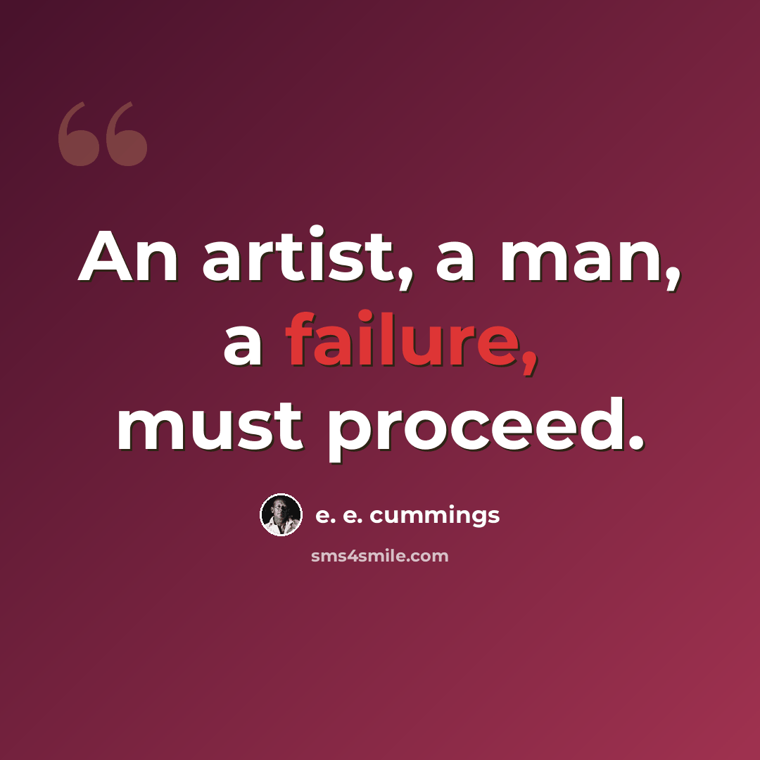 “An artist, a man, a failure, must proceed.” quote by e. e. cummings