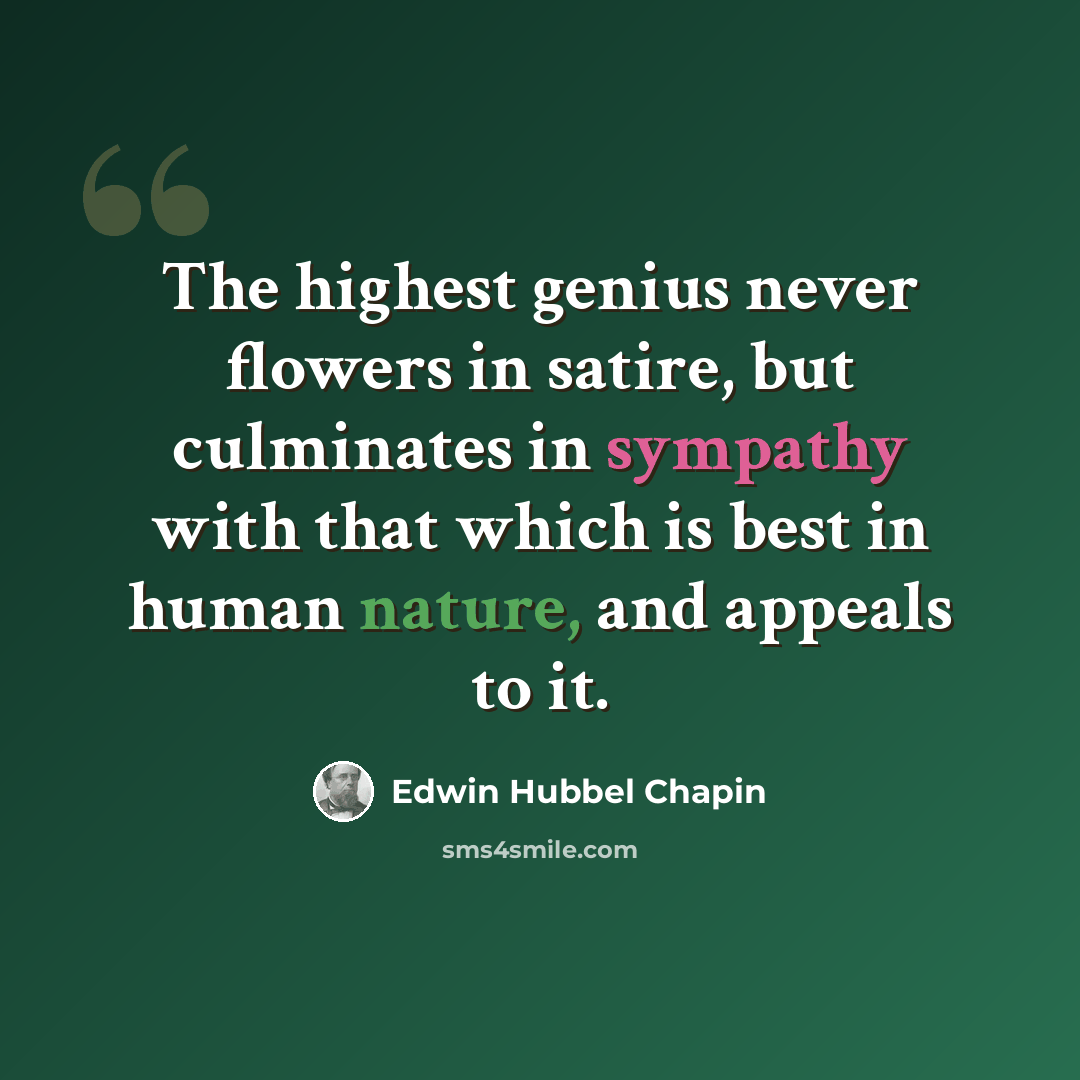 “The highest genius never flowers in satire, but culminates in sympathy with that which is best in human nature, and appeals to it.” quote by Edwin Hubbel Chapin