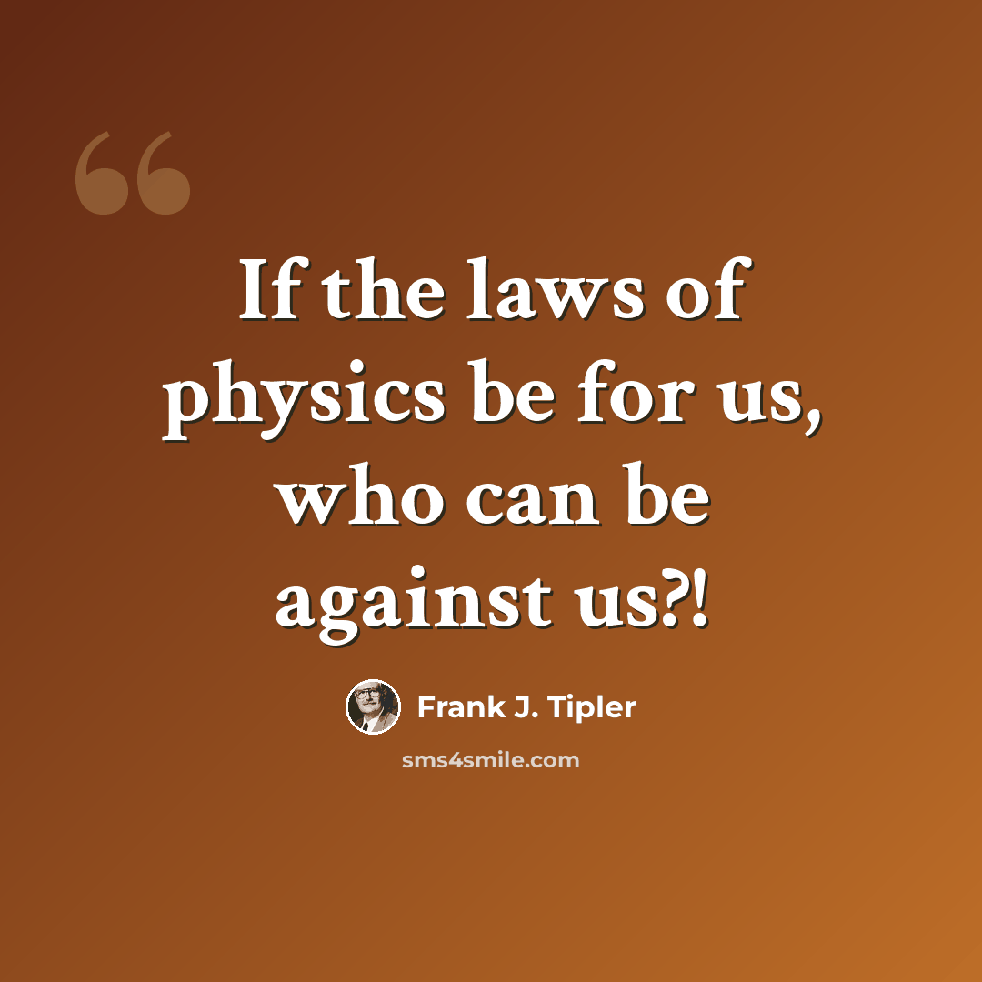 “If the laws of physics be for us, who can be against us?!” quote by Frank J. Tipler