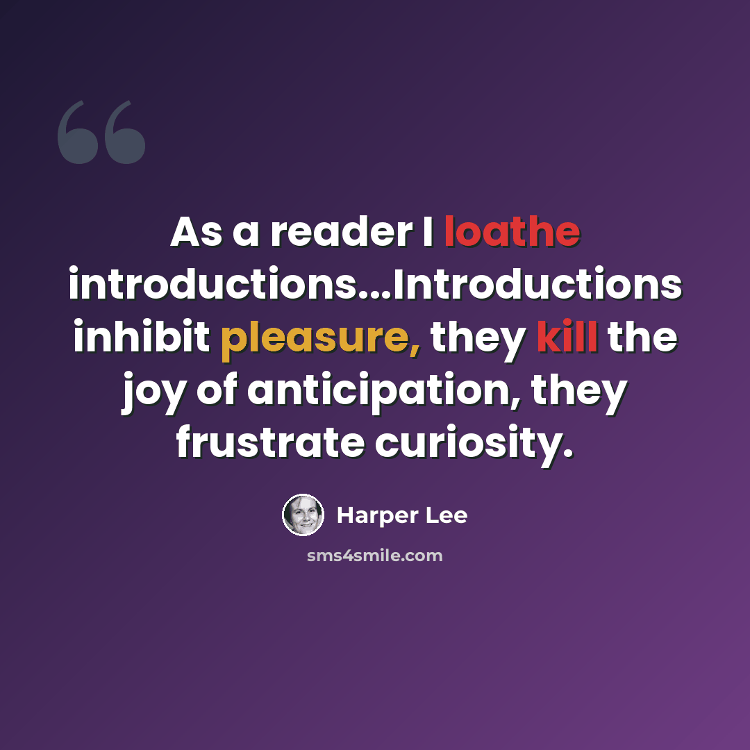 “As a reader I loathe introductions...Introductions inhibit pleasure, they kill the joy of anticipation, they frustrate curiosity.” quote by Harper Lee
