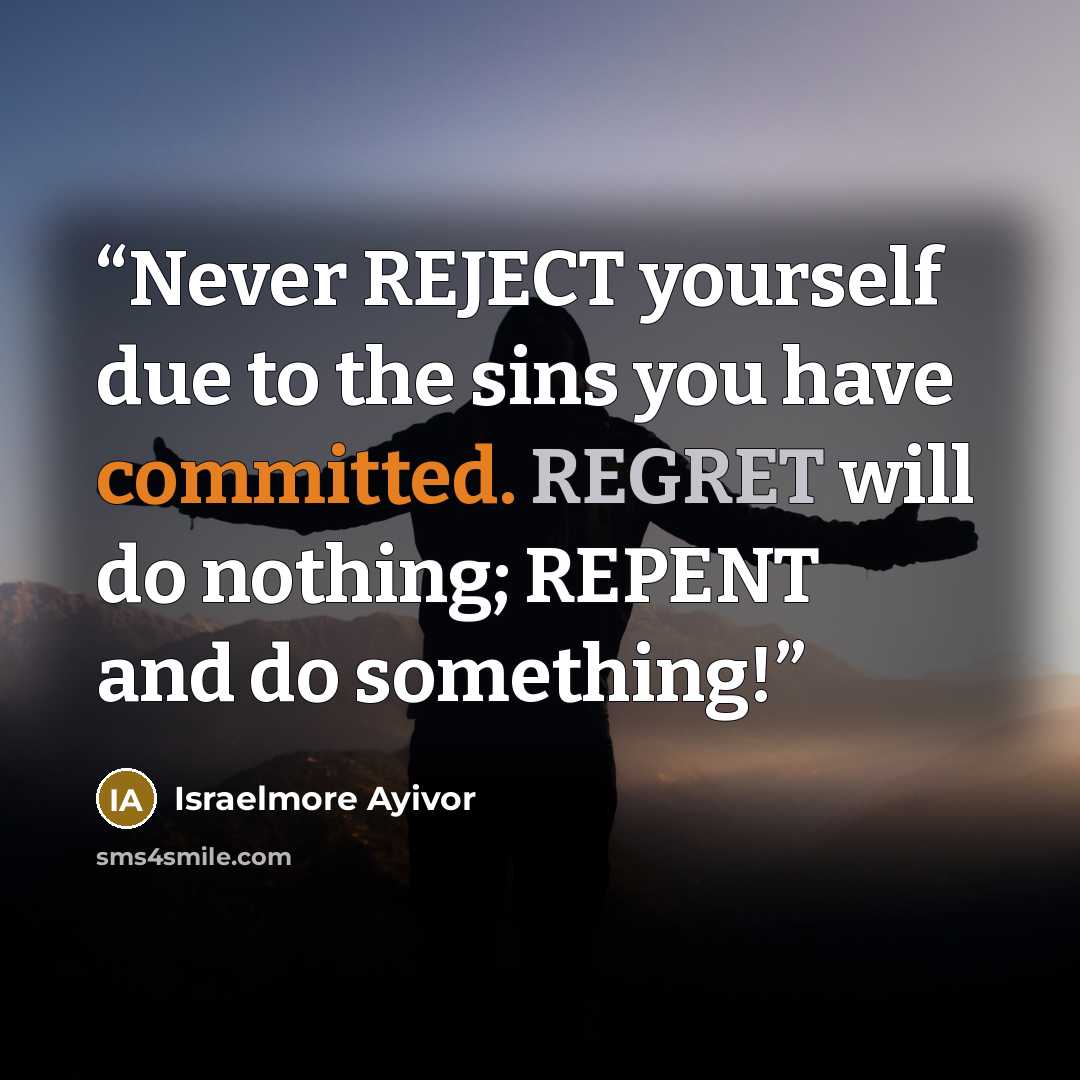 “Never REJECT yourself due to the sins you have committed. REGRET will do nothing; REPENT and do something!” quote by Israelmore Ayivor