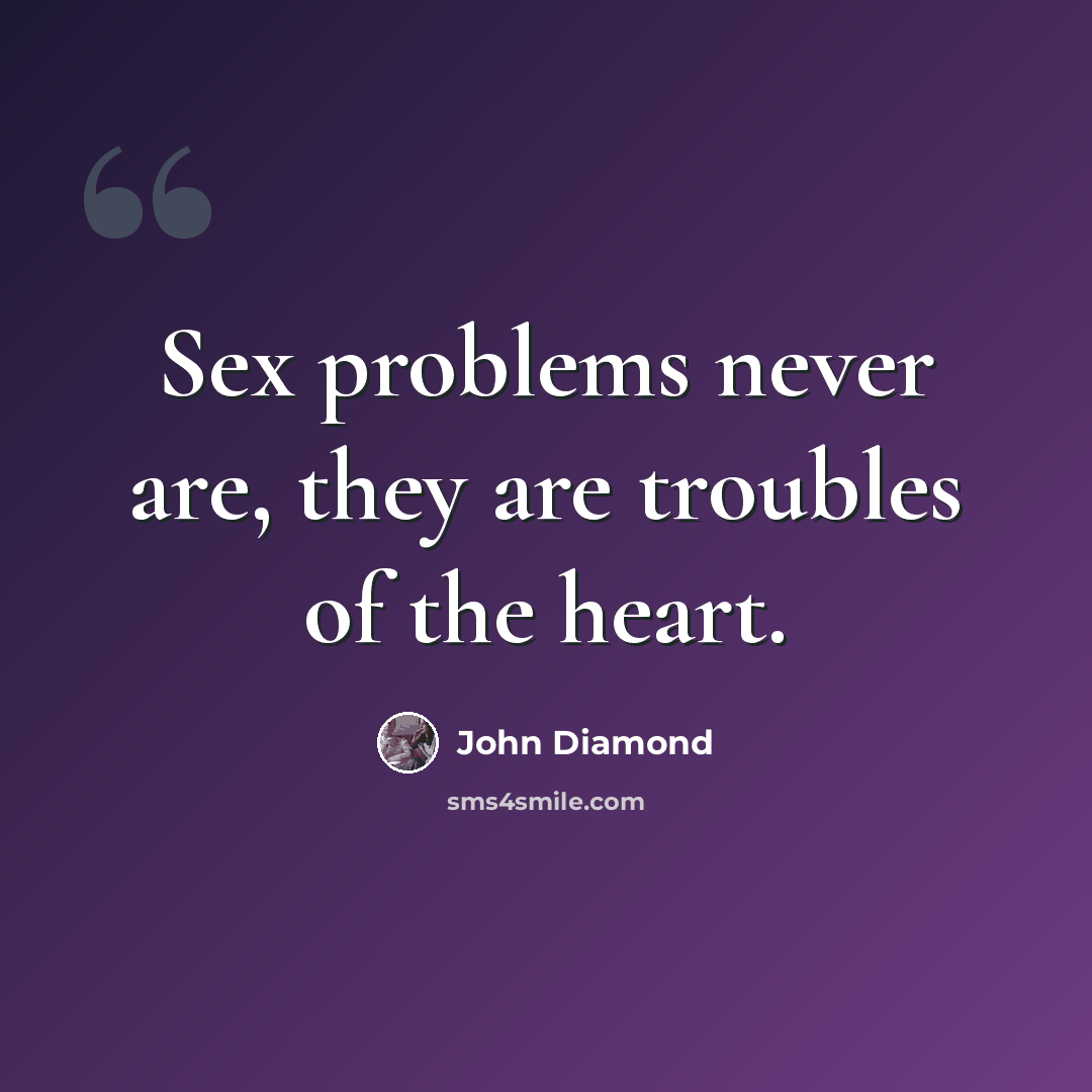 “Sex problems never are, they are troubles of the heart.” quote by John Diamond