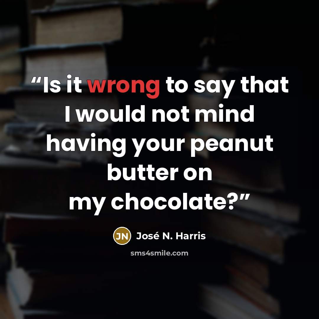 “Is it wrong to say that I would not mind having your peanut butter on my chocolate?” quote by José N. Harris