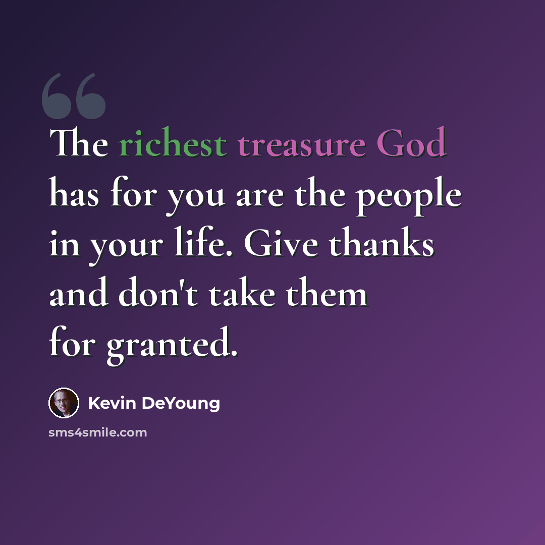 “The richest treasure God has for you are the people in your life. Give thanks and don't take them for granted.” quote by Kevin DeYoung