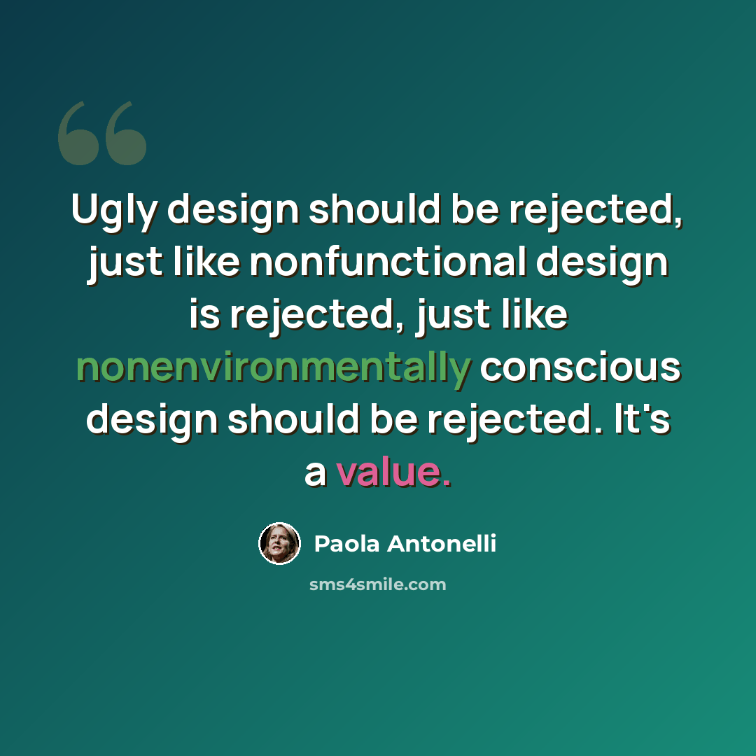 “Ugly design should be rejected, just like nonfunctional design is rejected, just like nonenvironmentally conscious design should be rejected. It's a value.” quote by Paola Antonelli