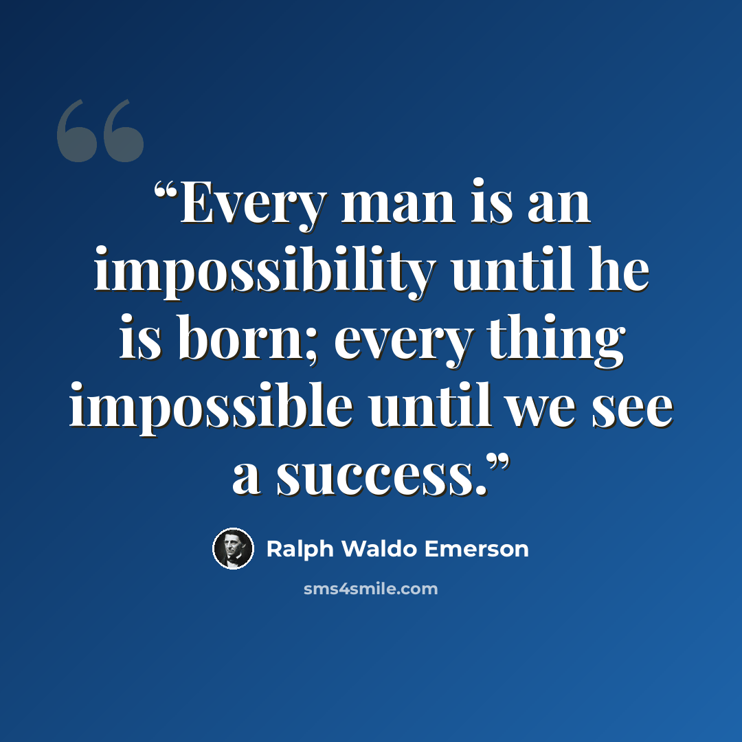 “Every man is an impossibility until he is born; every thing impossible until we see a success.” quote by Ralph Waldo Emerson