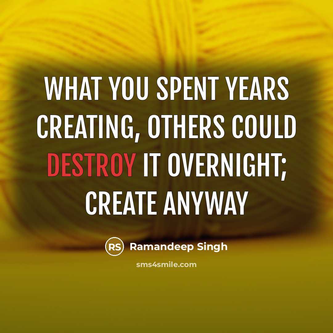 “What you spent years creating, others could destroy it overnight; Create anyway” quote by Ramandeep Singh