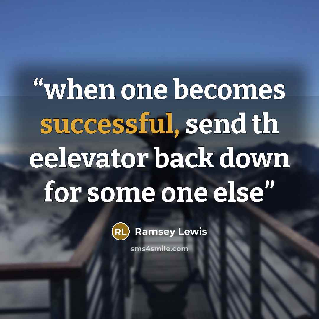 “when one becomes successful, send th eelevator back down for some one else” quote by Ramsey Lewis