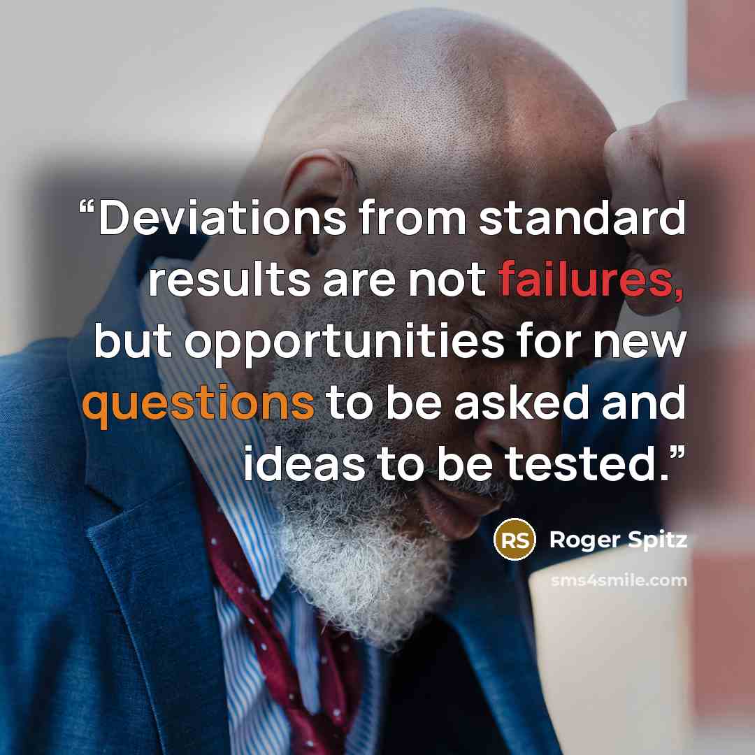 “Deviations from standard results are not failures, but opportunities for new questions to be asked and ideas to be tested.” quote by Roger Spitz