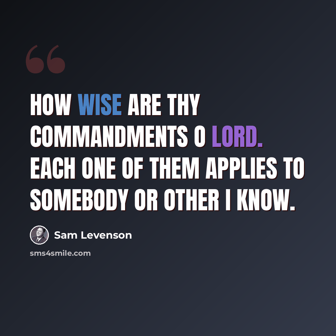 “How wise are Thy commandments O Lord. Each one of them applies to somebody or other I know.” quote by Sam Levenson