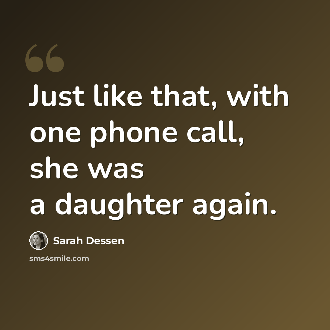 “Just like that, with one phone call, she was a daughter again.” quote by Sarah Dessen