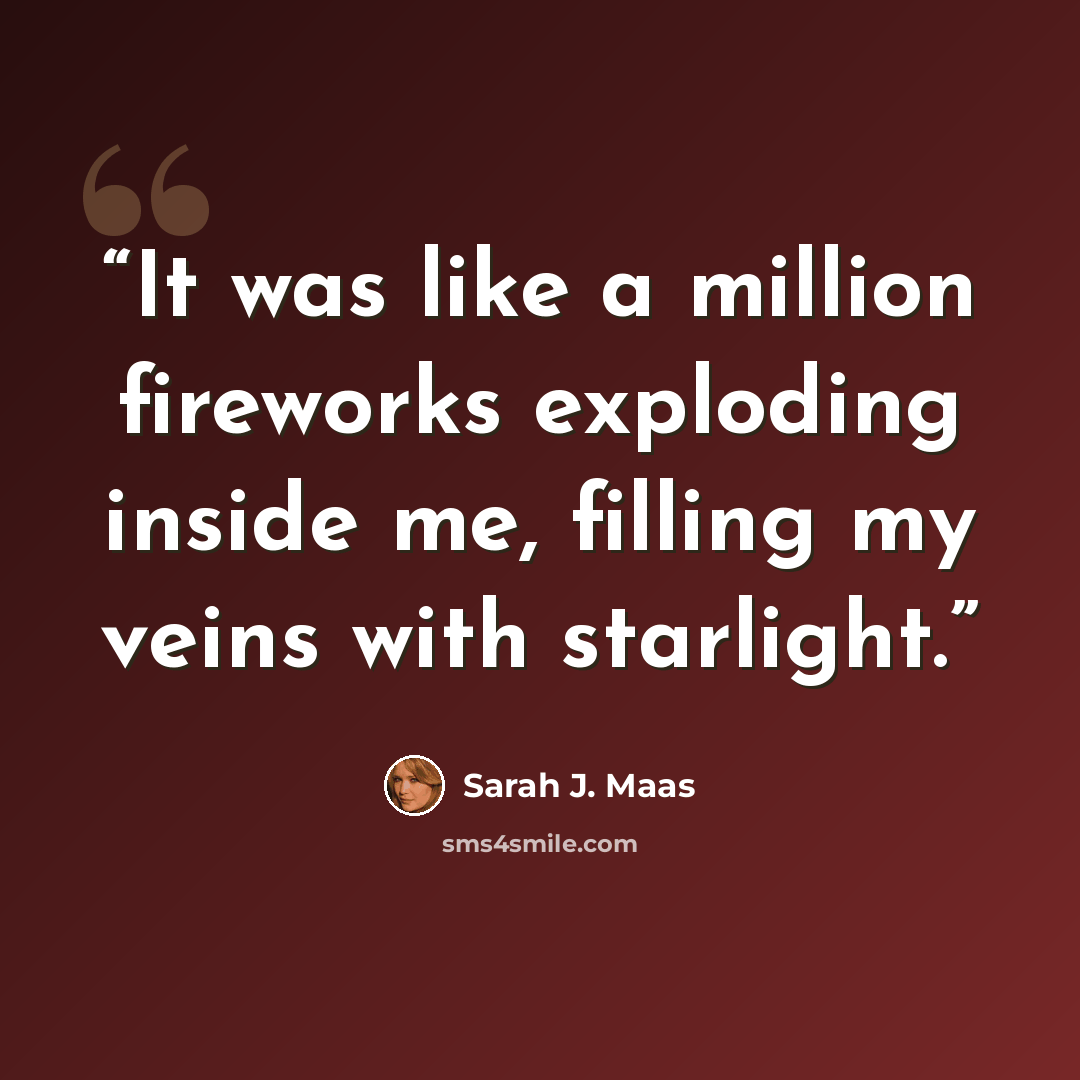“It was like a million fireworks exploding inside me, filling my veins with starlight.” quote by Sarah J. Maas